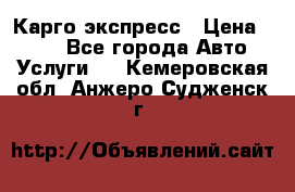 Карго экспресс › Цена ­ 100 - Все города Авто » Услуги   . Кемеровская обл.,Анжеро-Судженск г.